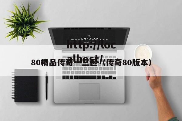 80精品传奇一三区(传奇80版本)