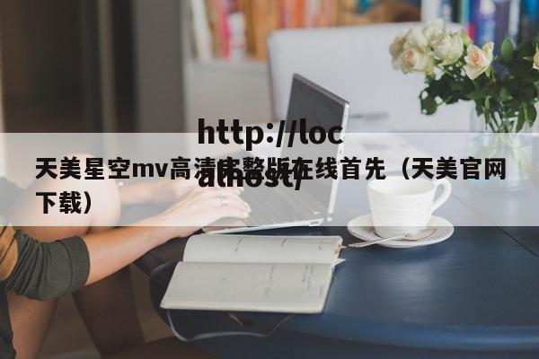 天美星空mv高清完整版在线首先(天美官网下载)